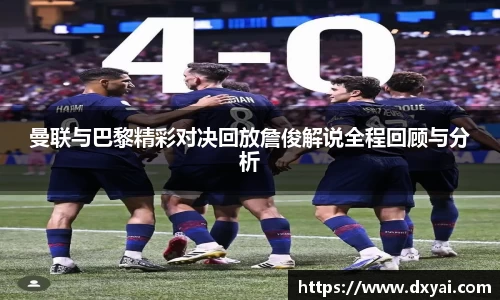 曼联与巴黎精彩对决回放詹俊解说全程回顾与分析